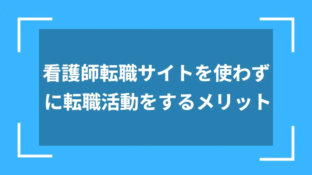看護師転職サイトを使わずに転職活動をするメリット