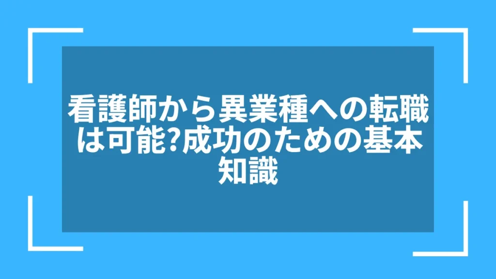 看護師から異業種への転職は可能？成功のための基本知識