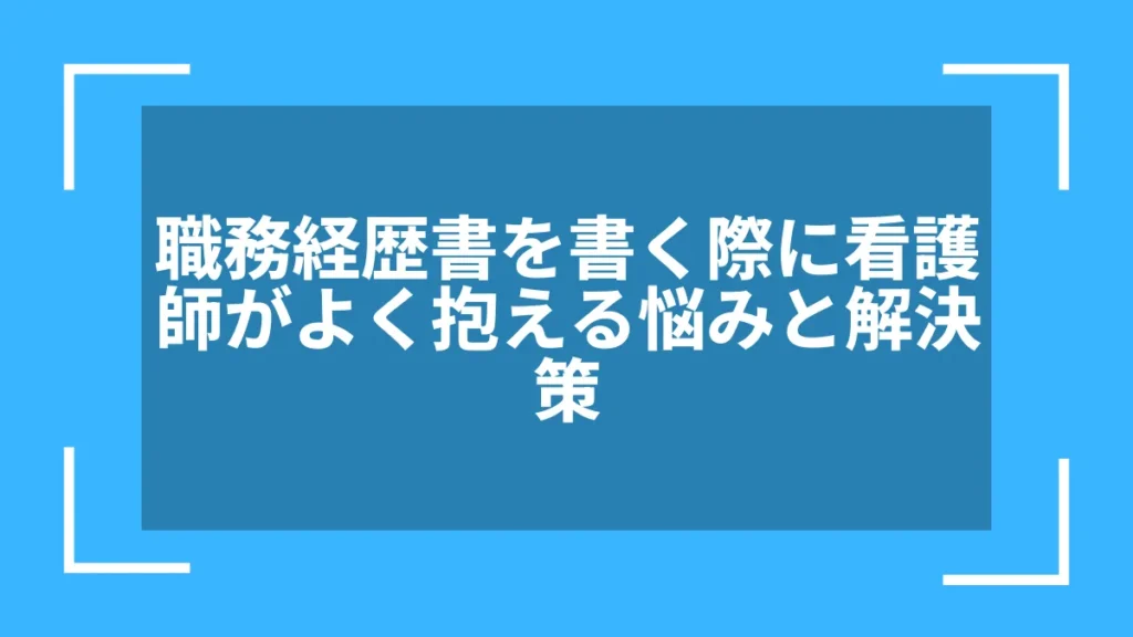 職務経歴書を書く際に看護師がよく抱える悩みと解決策