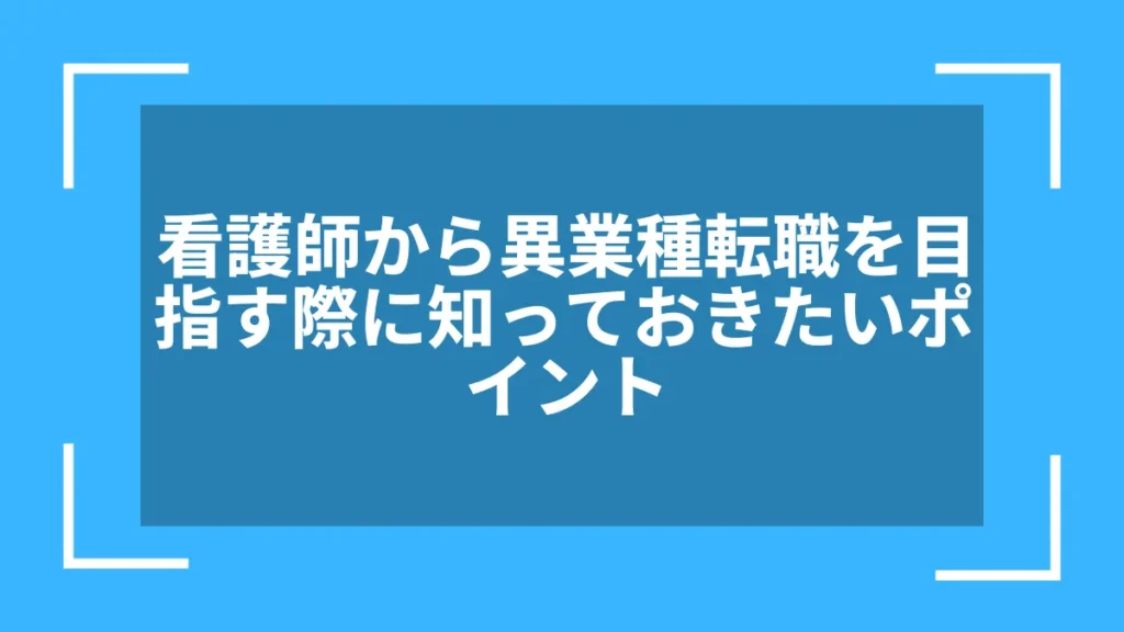看護師から異業種転職を目指す際に知っておきたいポイント