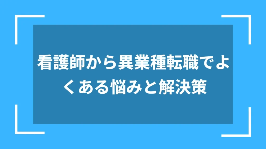 看護師から異業種転職でよくある悩みと解決策