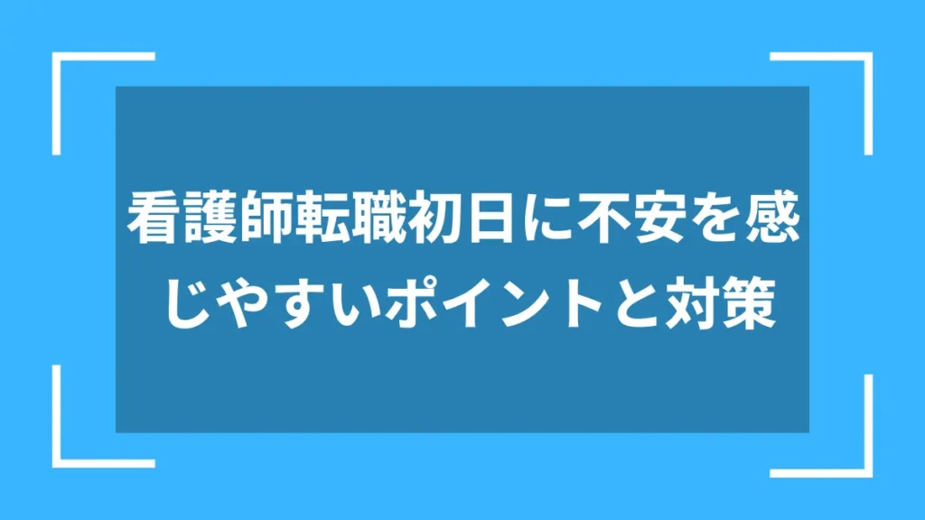 看護師転職初日に不安を感じやすいポイントと対策