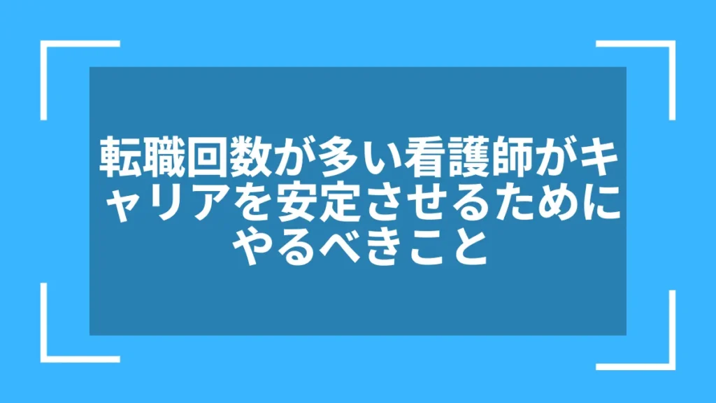 転職回数が多い看護師がキャリアを安定させるためにやるべきこと