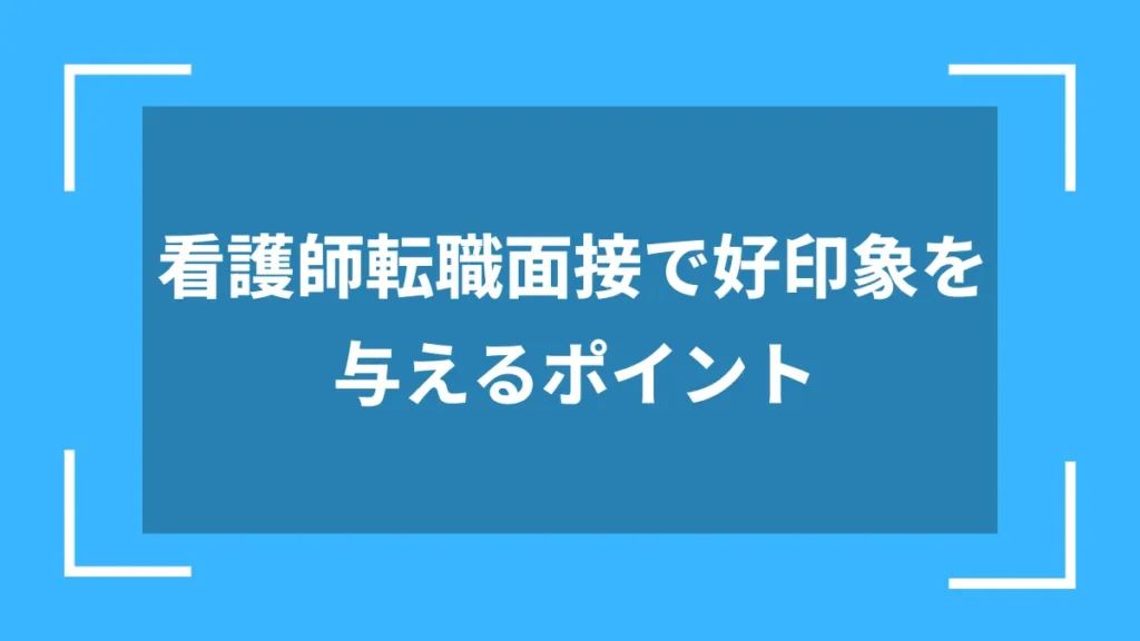 看護師転職面接で好印象を与えるポイント