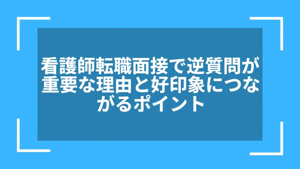 看護師転職面接で逆質問が重要な理由と好印象につながるポイント