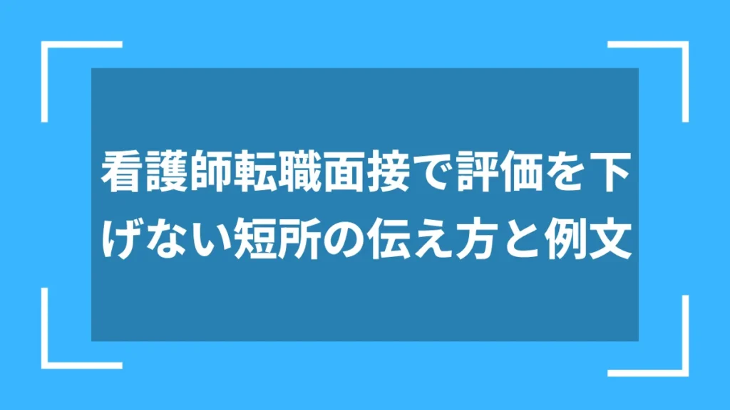 看護師転職面接で評価を下げない短所の伝え方と例文
