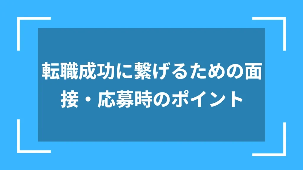 転職成功に繋げるための面接・応募時のポイント