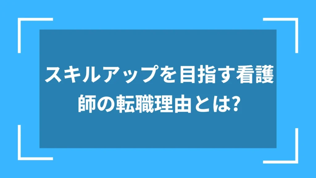 スキルアップを目指す看護師の転職理由とは？