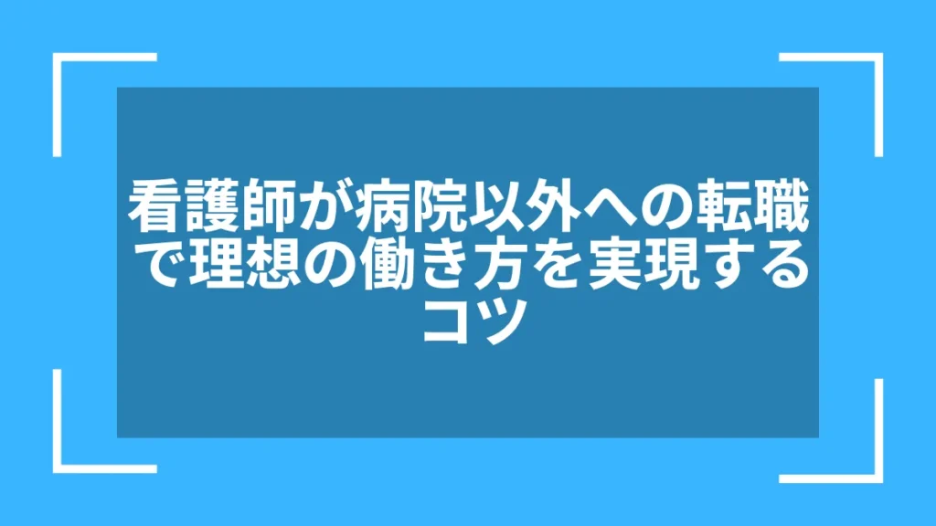 看護師が病院以外への転職で理想の働き方を実現するコツ