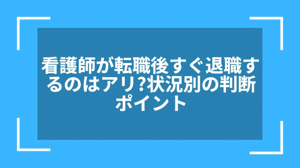 看護師が転職後すぐ退職するのはアリ？状況別の判断ポイント