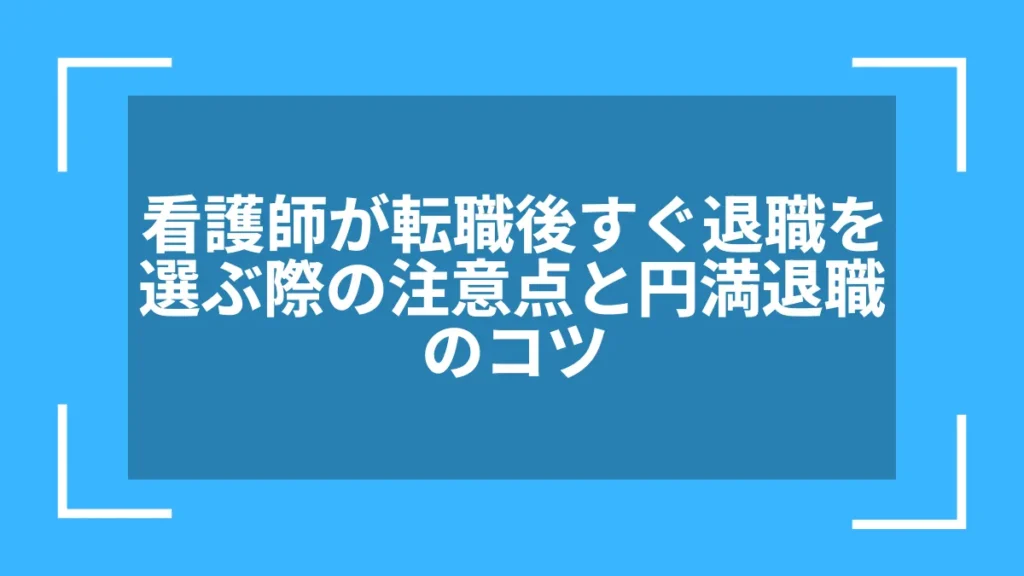 看護師が転職後すぐ退職を選ぶ際の注意点と円満退職のコツ
