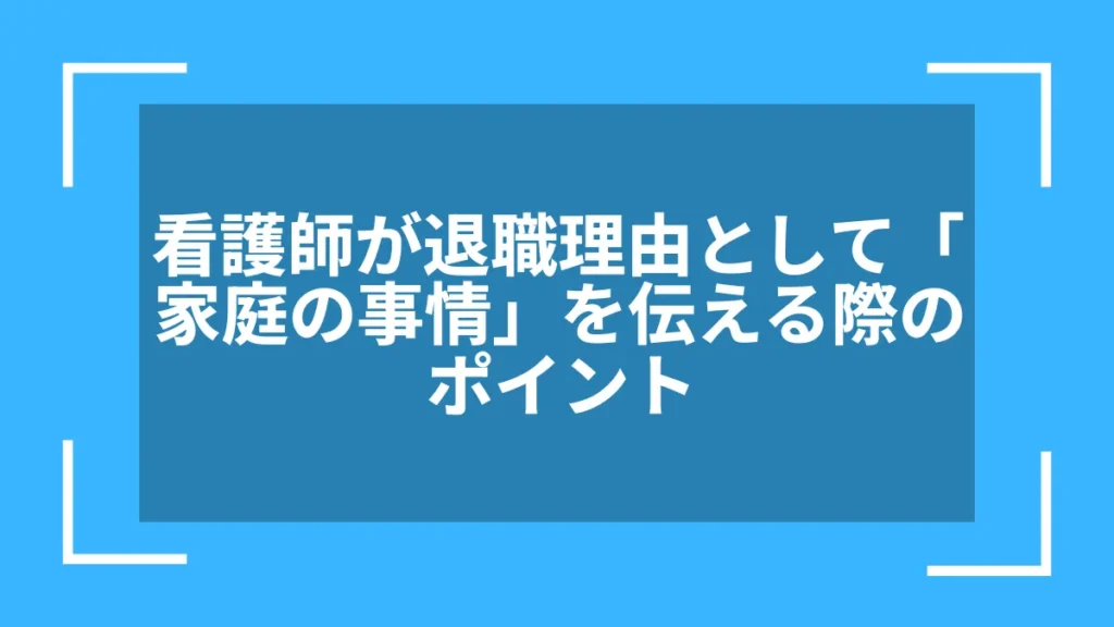 看護師が退職理由として「家庭の事情」を伝える際のポイント