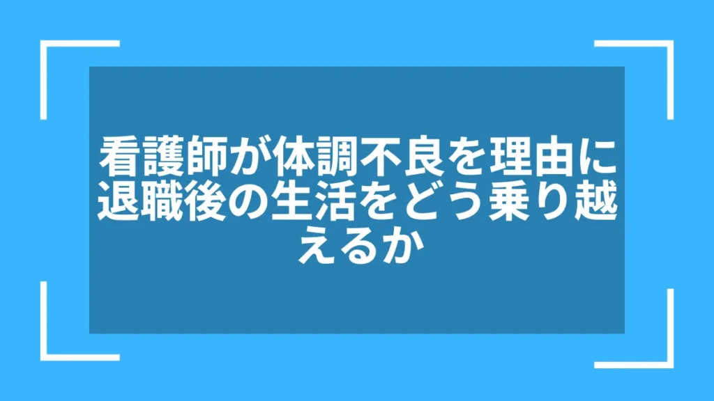 看護師が体調不良を理由に退職後の生活をどう乗り越えるか