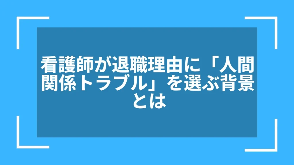 看護師が退職理由に「人間関係トラブル」を選ぶ背景とは