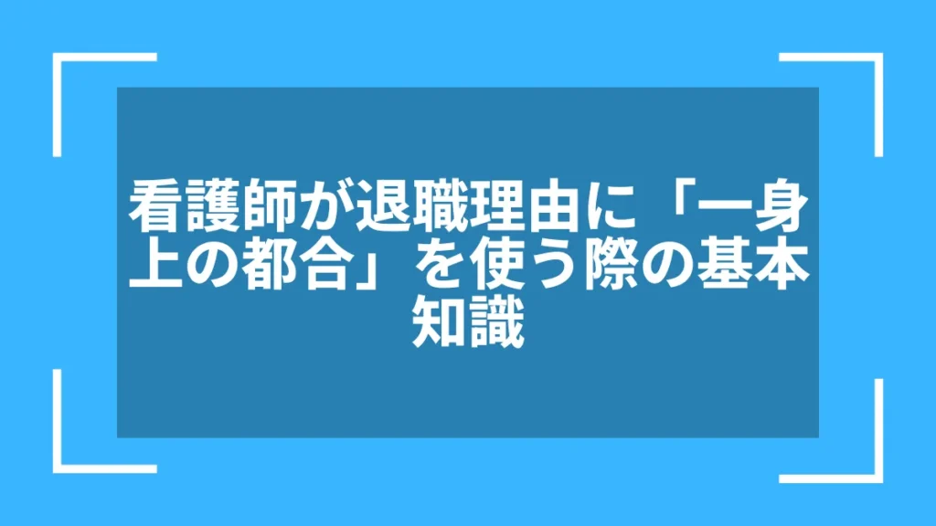看護師が退職理由に「一身上の都合」を使う際の基本知識