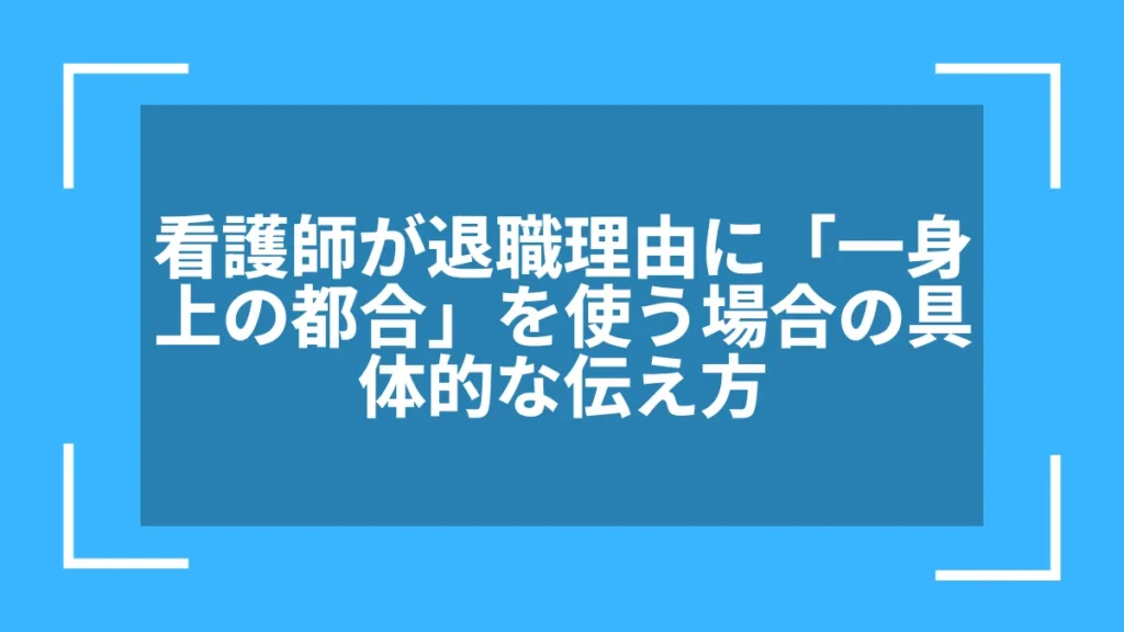 看護師が退職理由に「一身上の都合」を使う場合の具体的な伝え方