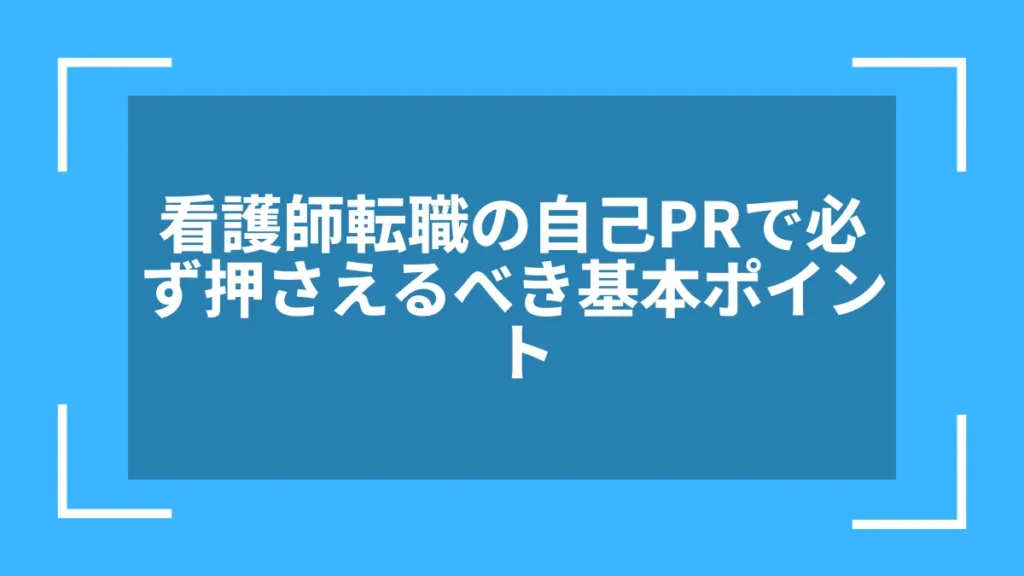 看護師転職の自己PRで必ず押さえるべき基本ポイント