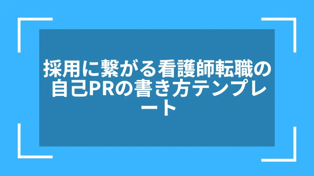 採用に繋がる看護師転職の自己PRの書き方テンプレート