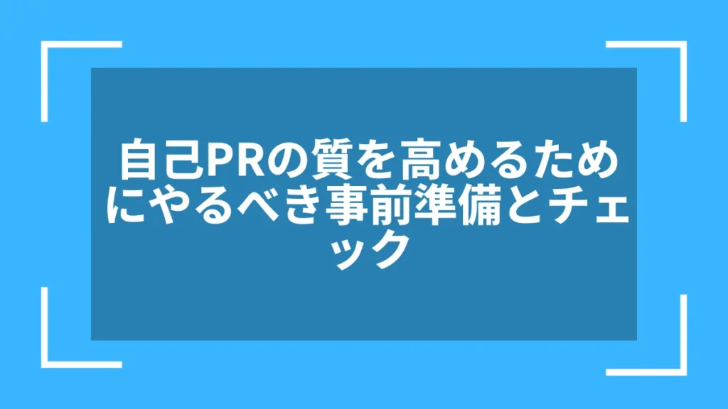 自己PRの質を高めるためにやるべき事前準備とチェック