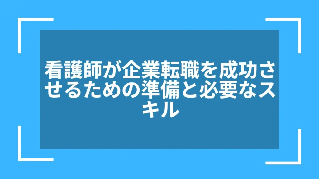 看護師が企業転職を成功させるための準備と必要なスキル